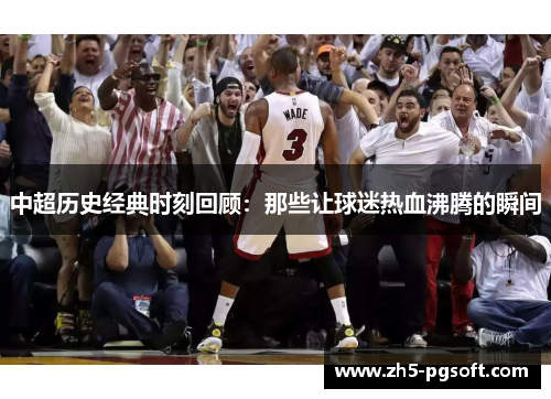 中超历史经典时刻回顾：那些让球迷热血沸腾的瞬间