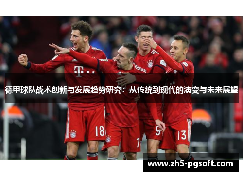 德甲球队战术创新与发展趋势研究：从传统到现代的演变与未来展望