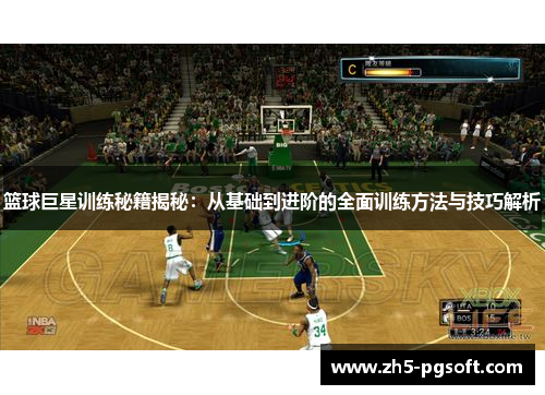 篮球巨星训练秘籍揭秘：从基础到进阶的全面训练方法与技巧解析