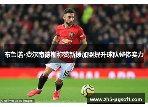 布鲁诺·费尔南德斯称赞新援加盟提升球队整体实力 布鲁诺·费尔南德斯称赞新援加盟提升球队整体实力