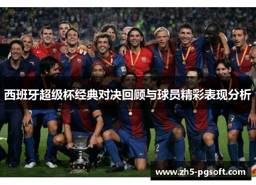 西班牙超级杯经典对决回顾与球员精彩表现分析 西班牙超级杯经典对决回顾与球员精彩表现分析