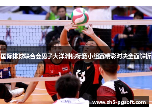 国际排球联合会男子大洋洲锦标赛小组赛精彩对决全面解析