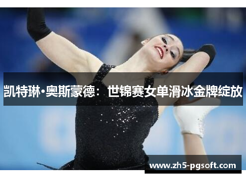 凯特琳·奥斯蒙德：世锦赛女单滑冰金牌绽放
