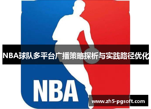 NBA球队多平台广播策略探析与实践路径优化 NBA球队多平台广播策略探析与实践路径优化