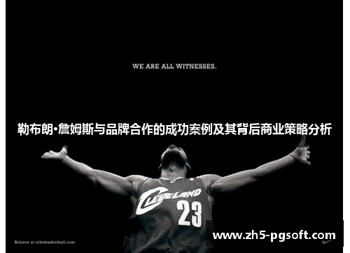 勒布朗·詹姆斯与品牌合作的成功案例及其背后商业策略分析