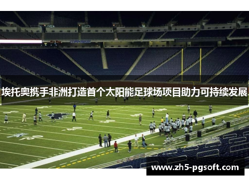埃托奥携手非洲打造首个太阳能足球场项目助力可持续发展 埃托奥携手非洲打造首个太阳能足球场项目助力可持续发展