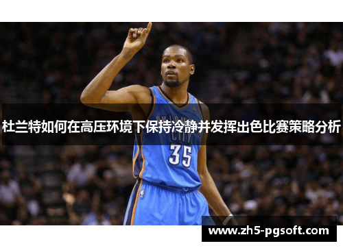 杜兰特如何在高压环境下保持冷静并发挥出色比赛策略分析