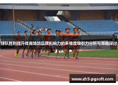 球队胜利提升体育场馆品牌影响力的多维度吸引力分析与策略探讨 球队胜利提升体育场馆品牌影响力的多维度吸引力分析与策略探讨