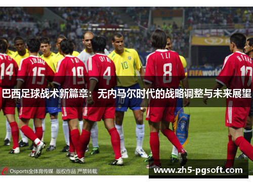 巴西足球战术新篇章：无内马尔时代的战略调整与未来展望