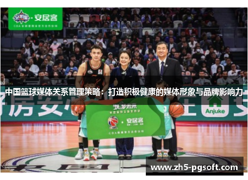 中国篮球媒体关系管理策略:打造积极健康的媒体形象与品牌影响力 中国篮球媒体关系管理策略:打造积极健康的媒体形象与品牌影响力