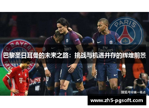 巴黎圣日耳曼的未来之路：挑战与机遇并存的辉煌前景