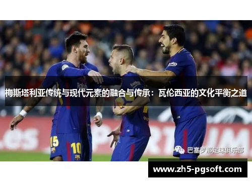 梅斯塔利亚传统与现代元素的融合与传承：瓦伦西亚的文化平衡之道