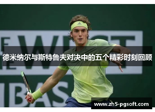 德米纳尔与斯特鲁夫对决中的五个精彩时刻回顾