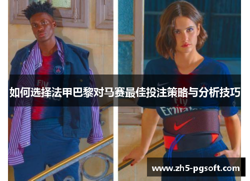 如何选择法甲巴黎对马赛最佳投注策略与分析技巧