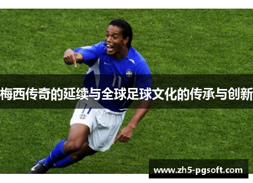 梅西传奇的延续与全球足球文化的传承与创新