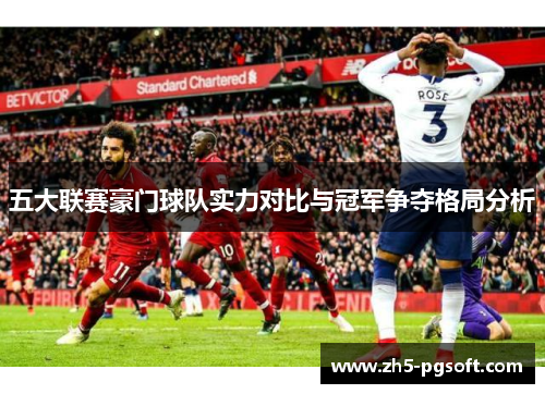 五大联赛豪门球队实力对比与冠军争夺格局分析