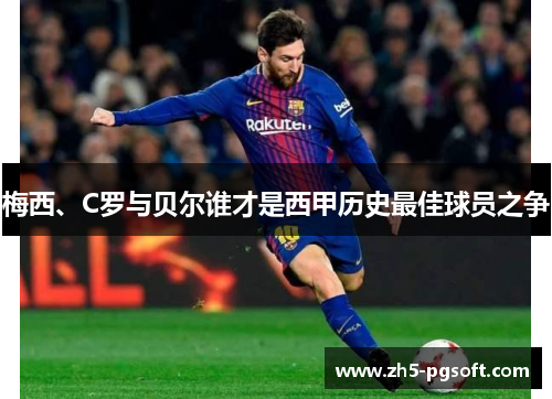 梅西、C罗与贝尔谁才是西甲历史最佳球员之争 梅西、C罗与贝尔谁才是西甲历史最佳球员之争