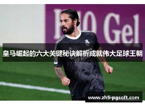 皇马崛起的六大关键秘诀解析成就伟大足球王朝