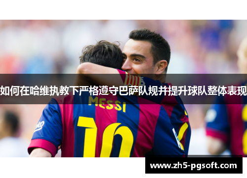 如何在哈维执教下严格遵守巴萨队规并提升球队整体表现
