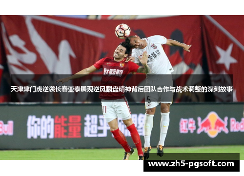 天津津门虎逆袭长春亚泰展现逆风翻盘精神背后团队合作与战术调整的深刻故事
