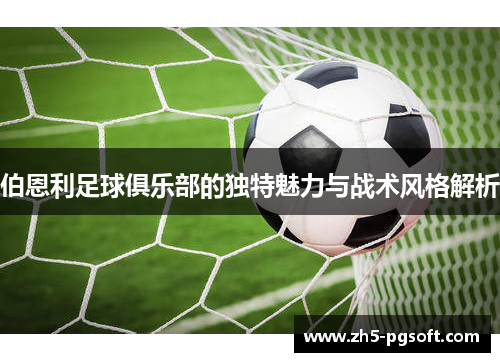 伯恩利足球俱乐部的独特魅力与战术风格解析 伯恩利足球俱乐部的独特魅力与战术风格解析