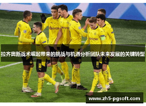 拉齐奥新战术崛起带来的挑战与机遇分析团队未来发展的关键转型