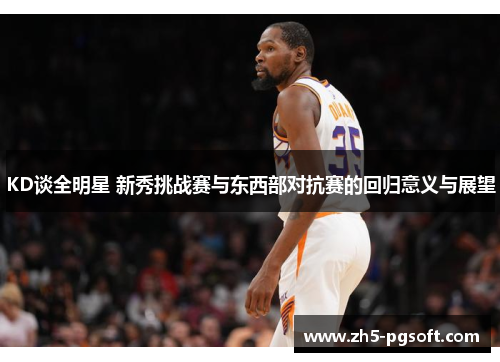 KD谈全明星 新秀挑战赛与东西部对抗赛的回归意义与展望 KD谈全明星 新秀挑战赛与东西部对抗赛的回归意义与展望