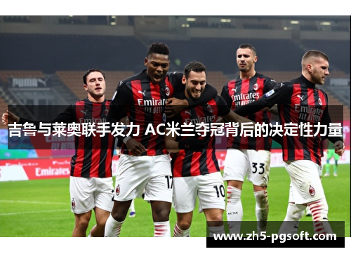 吉鲁与莱奥联手发力 AC米兰夺冠背后的决定性力量