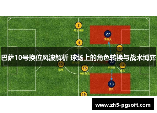 巴萨10号换位风波解析 球场上的角色转换与战术博弈