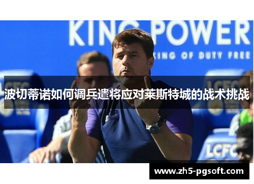 波切蒂诺如何调兵遣将应对莱斯特城的战术挑战 波切蒂诺如何调兵遣将应对莱斯特城的战术挑战