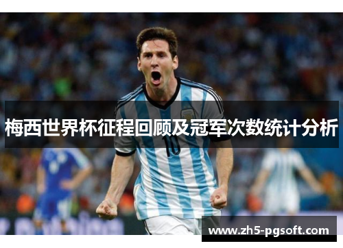梅西世界杯征程回顾及冠军次数统计分析