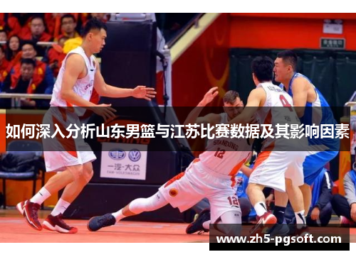 如何深入分析山东男篮与江苏比赛数据及其影响因素 如何深入分析山东男篮与江苏比赛数据及其影响因素