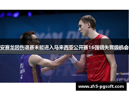 安赛龙因伤退赛未能进入马来西亚公开赛16强错失晋级机会