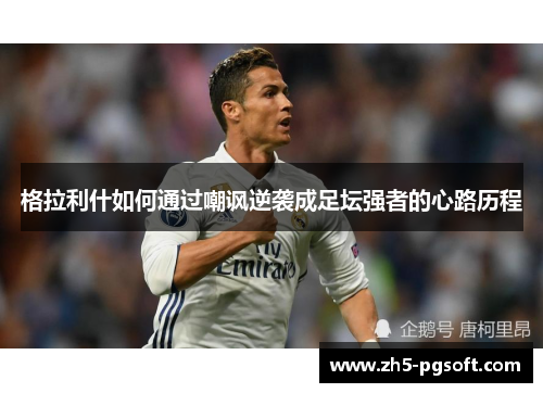 格拉利什如何通过嘲讽逆袭成足坛强者的心路历程