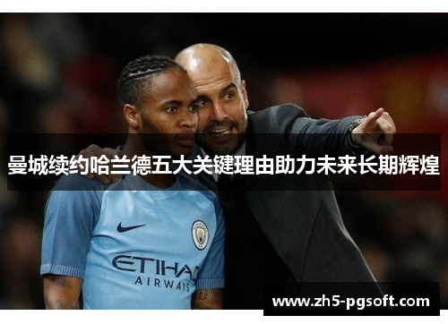 曼城续约哈兰德五大关键理由助力未来长期辉煌