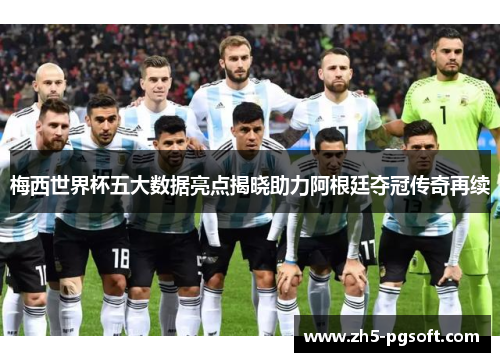 梅西世界杯五大数据亮点揭晓助力阿根廷夺冠传奇再续 梅西世界杯五大数据亮点揭晓助力阿根廷夺冠传奇再续