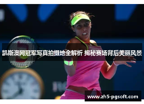 凯斯澳网冠军写真拍摄地全解析 揭秘赛场背后美丽风景 凯斯澳网冠军写真拍摄地全解析 揭秘赛场背后美丽风景
