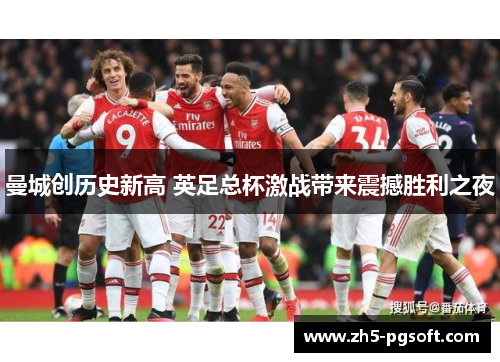 曼城创历史新高 英足总杯激战带来震撼胜利之夜