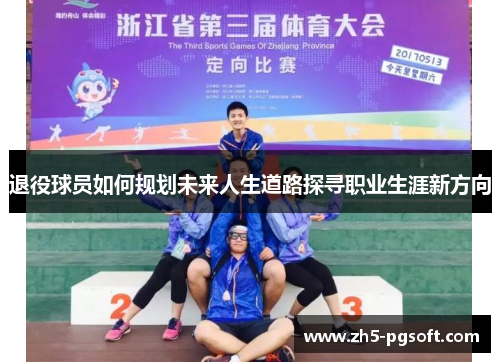 退役球员如何规划未来人生道路探寻职业生涯新方向