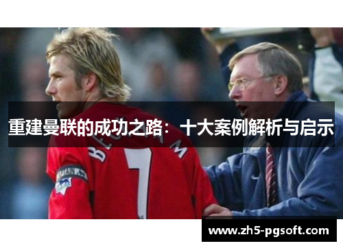 重建曼联的成功之路:十大案例解析与启示 重建曼联的成功之路:十大案例解析与启示