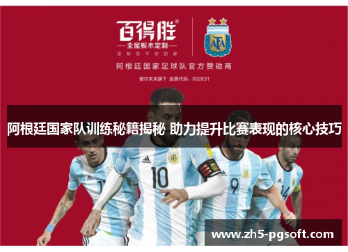 阿根廷国家队训练秘籍揭秘 助力提升比赛表现的核心技巧 阿根廷国家队训练秘籍揭秘 助力提升比赛表现的核心技巧