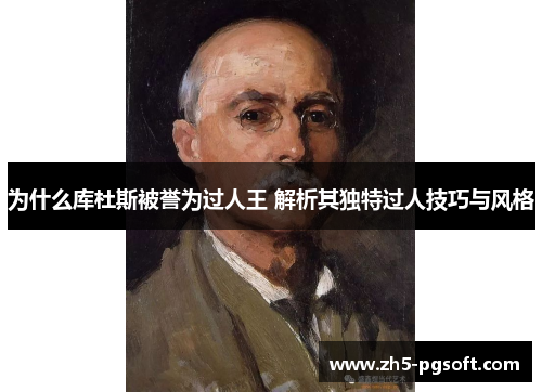 为什么库杜斯被誉为过人王 解析其独特过人技巧与风格 为什么库杜斯被誉为过人王 解析其独特过人技巧与风格