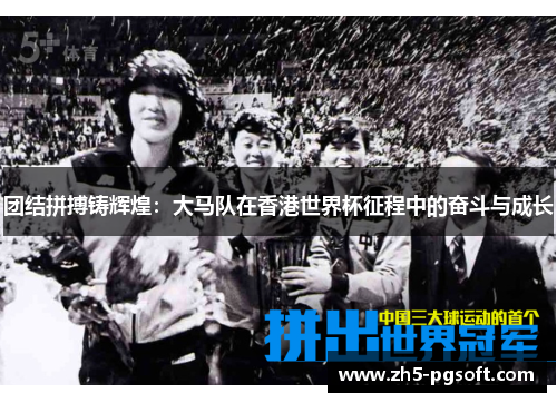 团结拼搏铸辉煌：大马队在香港世界杯征程中的奋斗与成长