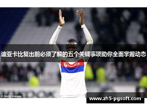 迪亚卡比复出前必须了解的五个关键事项助你全面掌握动态