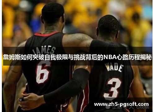 詹姆斯如何突破自我极限与挑战背后的NBA心路历程揭秘