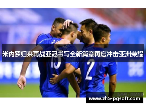 米内罗归来再战亚冠书写全新篇章再度冲击亚洲荣耀