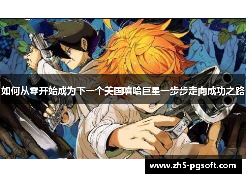 如何从零开始成为下一个美国嘻哈巨星一步步走向成功之路 如何从零开始成为下一个美国嘻哈巨星一步步走向成功之路