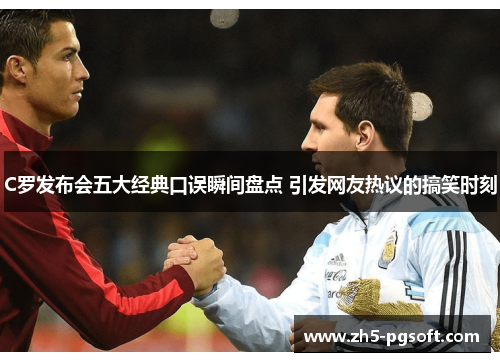 C罗发布会五大经典口误瞬间盘点 引发网友热议的搞笑时刻