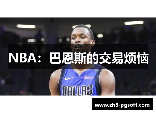 NBA:巴恩斯的交易烦恼 NBA:巴恩斯的交易烦恼