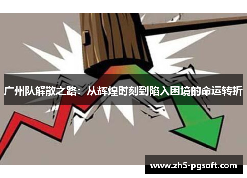 广州队解散之路:从辉煌时刻到陷入困境的命运转折 广州队解散之路:从辉煌时刻到陷入困境的命运转折